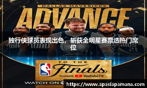 独行侠球员表现出色，斩获全明星赛票选热门席位