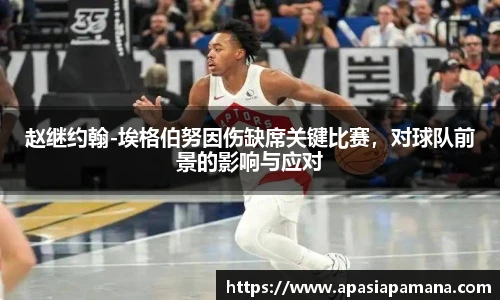 赵继约翰-埃格伯努因伤缺席关键比赛，对球队前景的影响与应对