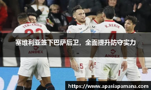塞维利亚签下巴萨后卫，全面提升防守实力