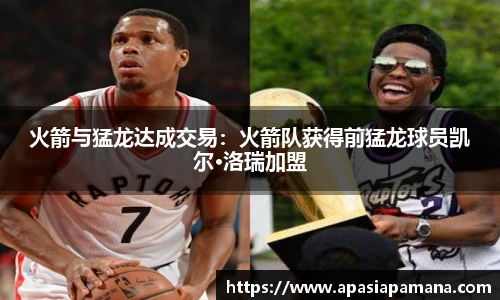 火箭与猛龙达成交易：火箭队获得前猛龙球员凯尔·洛瑞加盟