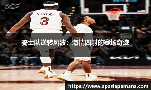 骑士队逆转风波：激情四射的赛场奇迹