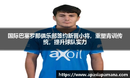 国际巴塞罗那俱乐部签约新晋小将，重塑青训传统，提升球队实力