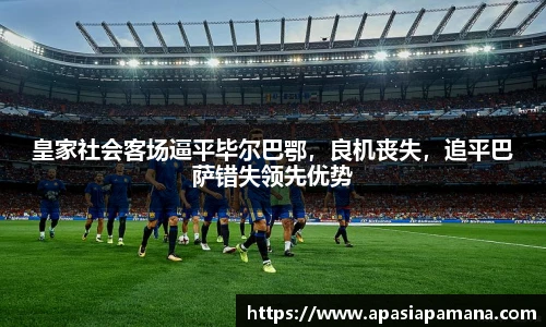 皇家社会客场逼平毕尔巴鄂，良机丧失，追平巴萨错失领先优势