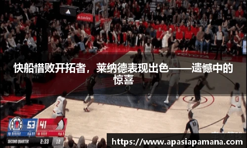 快船惜败开拓者，莱纳德表现出色——遗憾中的惊喜