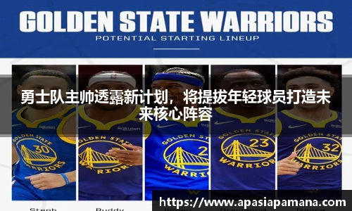 勇士队主帅透露新计划，将提拔年轻球员打造未来核心阵容