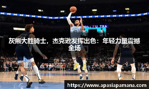 灰熊大胜骑士，杰克逊发挥出色：年轻力量震撼全场