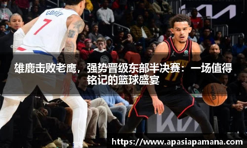 雄鹿击败老鹰，强势晋级东部半决赛：一场值得铭记的篮球盛宴