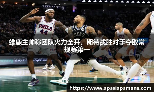 雄鹿主帅称团队火力全开，期待战胜对手夺取常规赛第一