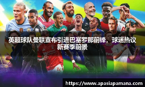英超球队曼联宣布引进巴塞罗那前锋，球迷热议新赛季前景