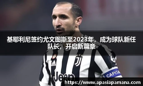 基耶利尼签约尤文图斯至2023年，成为球队新任队长，开启新篇章