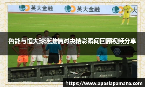 鲁能与恒大球迷激情对决精彩瞬间回顾视频分享