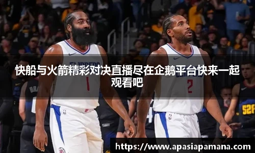 快船与火箭精彩对决直播尽在企鹅平台快来一起观看吧