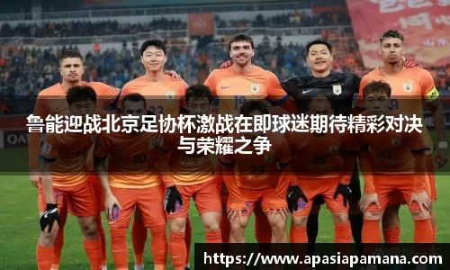 鲁能迎战北京足协杯激战在即球迷期待精彩对决与荣耀之争
