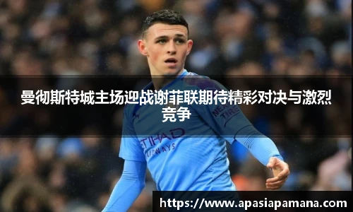 曼彻斯特城主场迎战谢菲联期待精彩对决与激烈竞争