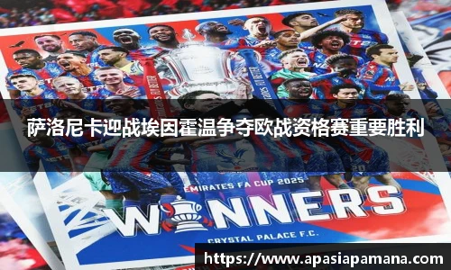 萨洛尼卡迎战埃因霍温争夺欧战资格赛重要胜利